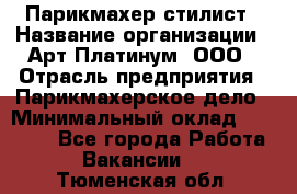 Парикмахер-стилист › Название организации ­ Арт Платинум, ООО › Отрасль предприятия ­ Парикмахерское дело › Минимальный оклад ­ 17 500 - Все города Работа » Вакансии   . Тюменская обл.